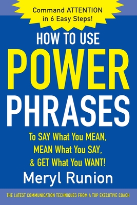 How to Use Power Phrases to Say What You Mean, Mean What You Say, & Get What You Want