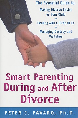 Smart Parenting During and After Divorce: The Essential Guide to Making Divorce Easier on Your Child