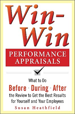 Win-Win Performance Appraisals: What to Do Before, During, and After the Review to Get the Best Results for Yourself and Your Employees