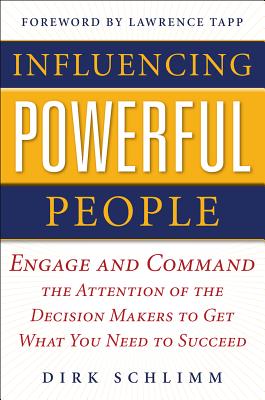 Influencing Powerful People : Engage and Command the Attention of the Decision-Makers to Get What You Need to Succeed