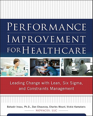 Performance Improvement for Healthcare: Leading Change with Lean, Six Sigma, and Constraints Management