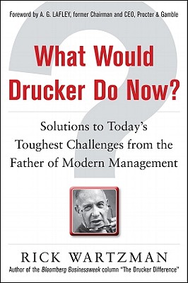 What Would Drucker Do Now?: Solutions to Today's Toughest Challenges from the Father of Modern Management