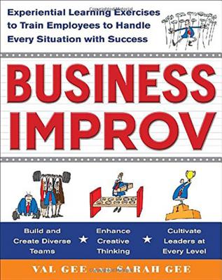 Business Improv: Experiential Learning Exercises to Train Employees to Handle Every Situation with Success