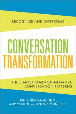 Conversation Transformation: Recognize and Overcome the 6 Most Destructive Communication Patterns