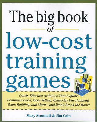 Big Book of Low-Cost Training Games: Quick, Effective Activities that Explore Communication, Goal Setting, Character Development, Teambuilding, and More-And Won't Break the Bank!