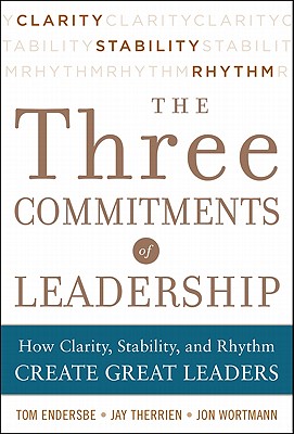 Three Commitments of Leadership:  How Clarity, Stability, and Rhythm Create Great Leaders