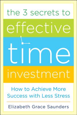 The 3 Secrets to Effective Time Investment: Achieve More Success with Less Stress