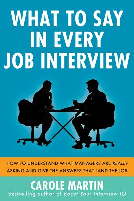 What to Say in Every Job Interview: How to Understand What Managers are Really Asking and Give the Answers that Land the Job