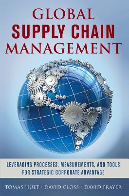 Global Supply Chain Management: Leveraging Processes, Measurements, and Tools for Strategic Corporate Advantage