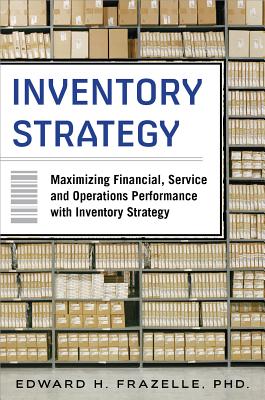 Inventory Strategy: Maximizing Financial, Service and Operations Performance with Inventory Strategy