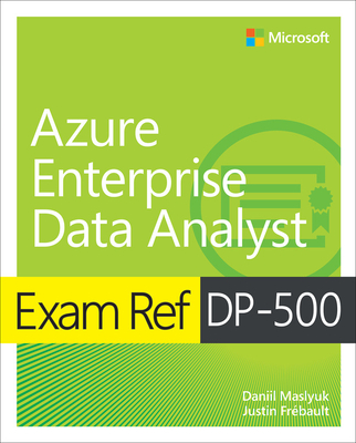 Exam Ref DP-500 Designing and Implementing Enterprise-Scale Analytics Solutions Using Microsoft Azure and Microsoft Power BI