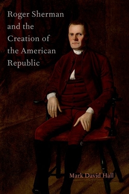 Roger Sherman and the Creation of the American Republic