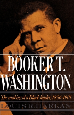 Booker T. Washington: Volume 1: The Making of a Black Leader, 1856-1901