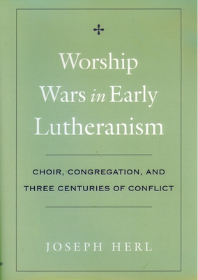 Worship Wars in Early Lutheranism Choir, Congregation and Three Centuries of Conflict