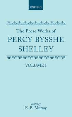 The Prose Works of Percy Bysshe Shelley: Volume I