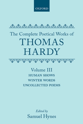 The Complete Poetical Works of Thomas Hardy: Volume III: Human Shows, Winter Words and Uncollected Poems