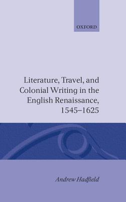 Literature, Travel, and Colonial Writing in the English Renaissance, 1545-1625