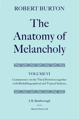 Robert Burton: The Anatomy of Melancholy: Volume VI: Commentary on the Third Partition, together with Biobibliographical and Topical Indexes