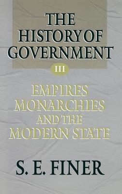 The History of Government from the Earliest Times: Volume III: Empires, Monarchies, and the Modern State