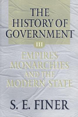 The History of Government from the Earliest Times: Volume III: Empires, Monarchies, and the Modern State