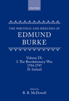 The Writings and Speeches of Edmund Burke: Volume IX: Part I. The Revolutionary War, 1794-1797; Part II. Ireland