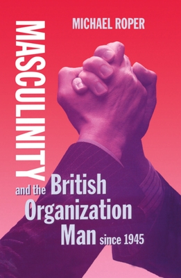 Masculinity and the British Organization Man since 1945