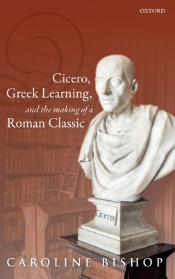 Cicero, Greek Learning, and the Making of a Roman Classic