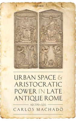 Urban Space and Aristocratic Power in Late Antique Rome