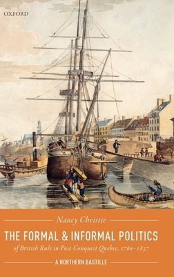 The Formal and Informal Politics of British Rule In Post-Conquest Quebec, 1760-1837