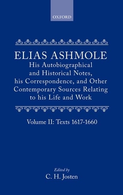 Elias Ashmole: His Autobiographical and Historical Notes, his Correspondence, and Other Contemporary Sources Relating to his Life and Work, Vol. 2: Texts 1617-1660