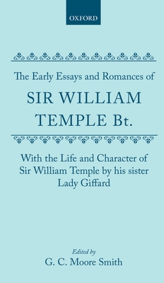 The Early Essays and Romances of Sir William Temple Bt. with The Life and Character of Sir William Temple by his sister Lady Giffard