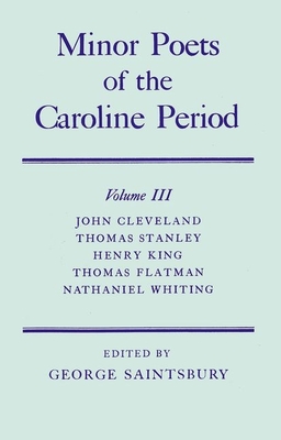 Minor Poets of the Caroline Period: Volume III: John Cleveland, Thomas Stanley, Henry King, Thomas Flatman, Nathaniel Whiting