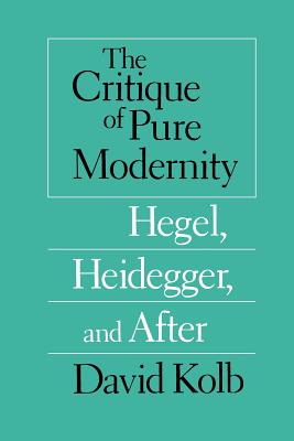 The Critique of Pure Modernity - Hegel, Heidegger, and After