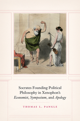 Socrates Founding Political Philosophy in Xenophon's "economist", "symposium", and "apology"