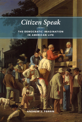 Citizen Speak : The Democratic Imagination In American Life