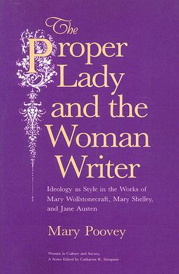 The Proper Lady and the Woman Writer - Ideology as Style in the Works of Mary Wollstonecraft, Mary Shelley, and Jane Austen