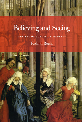 Believing and Seeing : The Art of Gothic Cathedrals