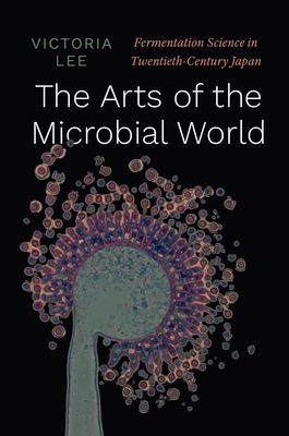 The Arts of the Microbial World – Fermentation Science in Twentieth–Century Japan