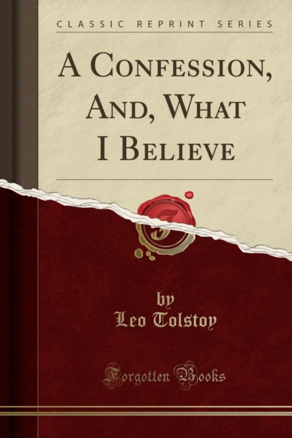 A Confession, And, What I Believe (Classic Reprint)