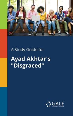 A Study Guide for Ayad Akhtar''s "Disgraced"