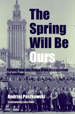 The Spring Will Be Ours – Poland and the Poles from Occupation to Freedom