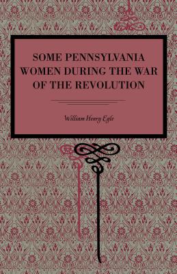 Some Pennsylvania Women During the War of the Revolution