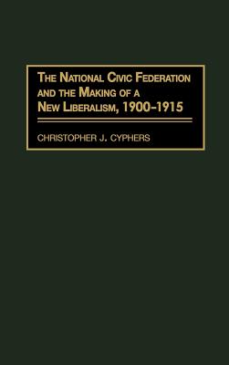 The National Civic Federation and the Making of a New Liberalism, 1900-1915