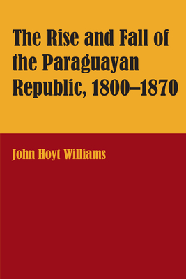 The Rise and Fall of the Paraguayan Republic, 1800-1870