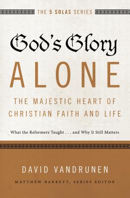 God's Glory Alone---The Majestic Heart of Christian Faith and Life