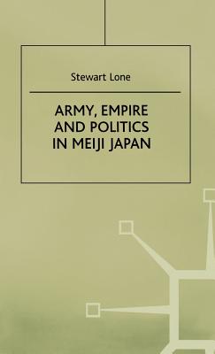 Army, Empire and Politics in Meiji Japan