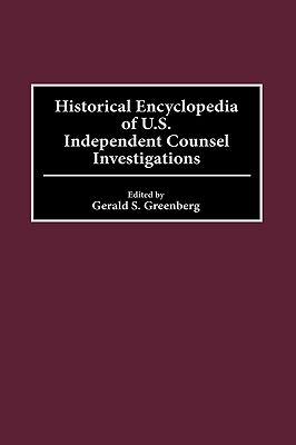 Historical Encyclopedia of U.S. Independent Counsel Investigations