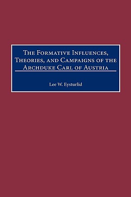 The Formative Influences, Theories, and Campaigns of the Archduke Carl of Austria