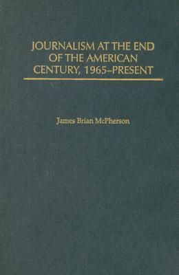 Journalism at the End of the American Century, 1965-Present