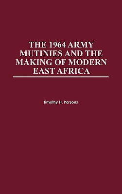 The 1964 Army Mutinies and the Making of Modern East Africa